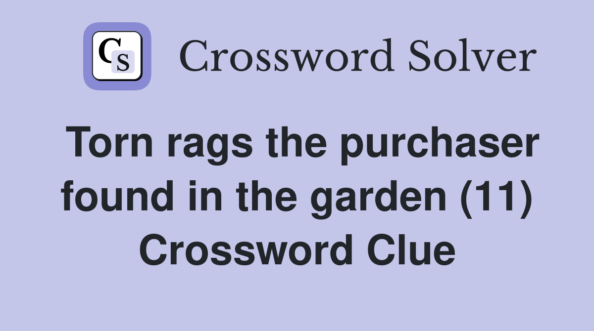 Torn rags the purchaser found in the garden (11) Crossword Clue